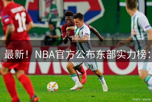 最新！NBA官方公布东部实力榜：尼克斯第1、骑士第3！