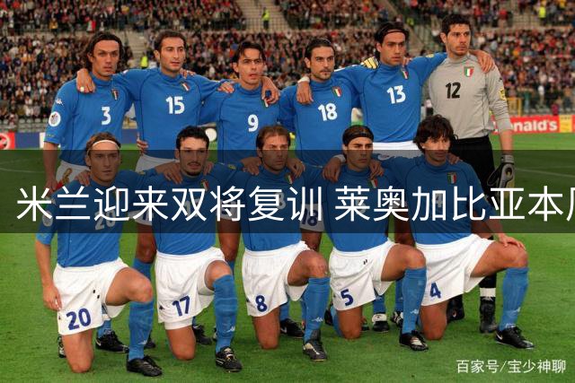 米兰迎来双将复训 莱奥加比亚本周归队