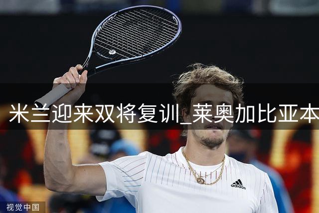 米兰迎来双将复训 莱奥加比亚本周归队