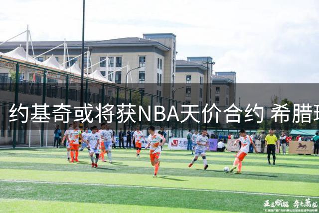 约基奇或将获NBA天价合约 希腊球队仍不死心